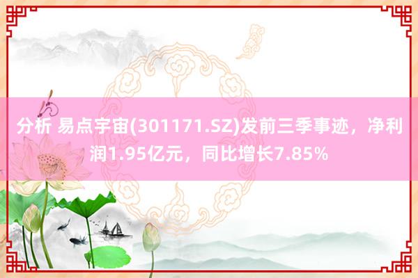 分析 易点宇宙(301171.SZ)发前三季事迹，净利润1.95亿元，同比增长7.85%