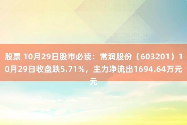 股票 10月29日股市必读：常润股份（603201）10月29日收盘跌5.71%，主力净流出1694.64万元