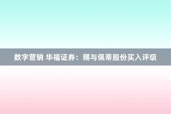 数字营销 华福证券：赐与佩蒂股份买入评级