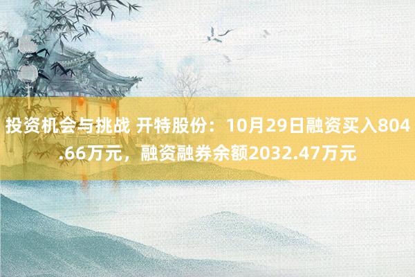 投资机会与挑战 开特股份：10月29日融资买入804.66万元，融资融券余额2032.47万元