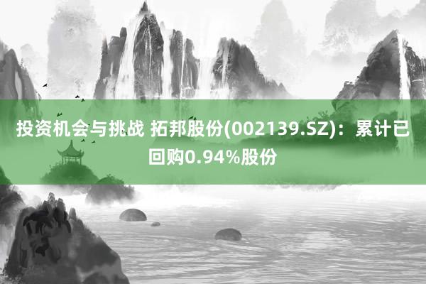 投资机会与挑战 拓邦股份(002139.SZ)：累计已回购0.94%股份