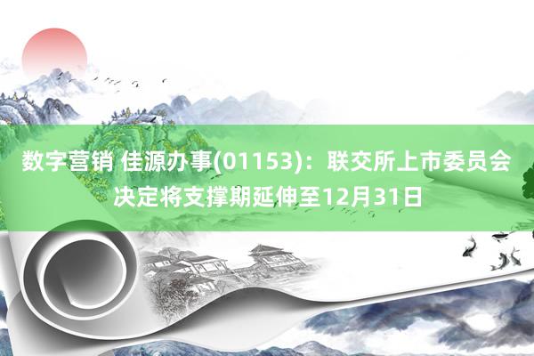 数字营销 佳源办事(01153)：联交所上市委员会决定将支撑期延伸至12月31日