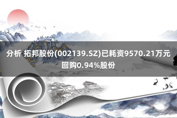 分析 拓邦股份(002139.SZ)已耗资9570.21万元回购0.94%股份