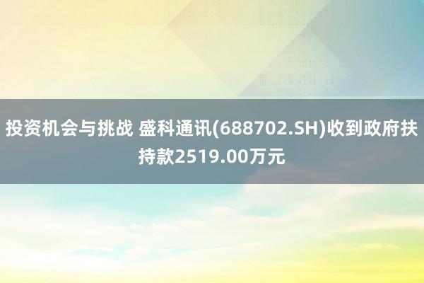 投资机会与挑战 盛科通讯(688702.SH)收到政府扶持款2519.00万元