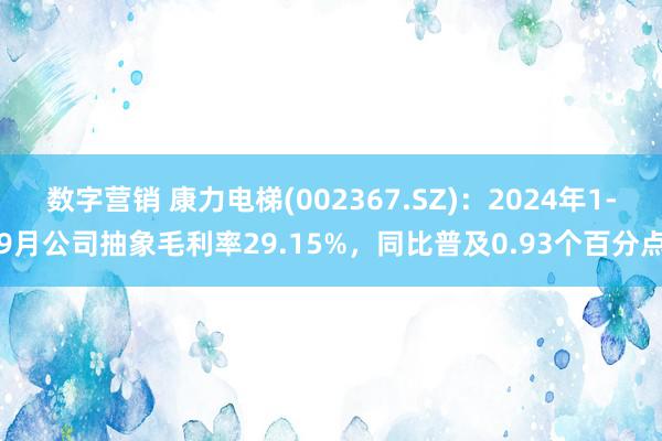 数字营销 康力电梯(002367.SZ)：2024年1-9月公司抽象毛利率29.15%，同比普及0.93个百分点