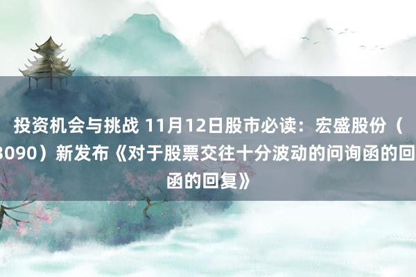 投资机会与挑战 11月12日股市必读：宏盛股份（603090）新发布《对于股票交往十分波动的问询函的回复》