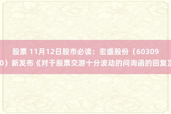 股票 11月12日股市必读：宏盛股份（603090）新发布《对于股票交游十分波动的问询函的回复》