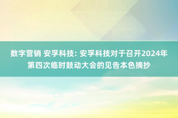 数字营销 安孚科技: 安孚科技对于召开2024年第四次临时鼓动大会的见告本色摘抄