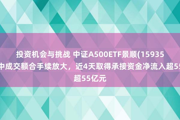 投资机会与挑战 中证A500ETF景顺(159353)盘中成交额合手续放大，近4天取得承接资金净流入超55亿元