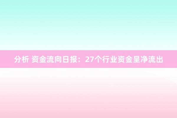 分析 资金流向日报：27个行业资金呈净流出