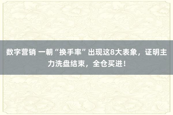 数字营销 一朝“换手率”出现这8大表象，证明主力洗盘结束，全仓买进！