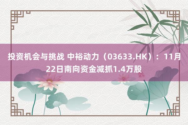 投资机会与挑战 中裕动力（03633.HK）：11月22日南向资金减抓1.4万股