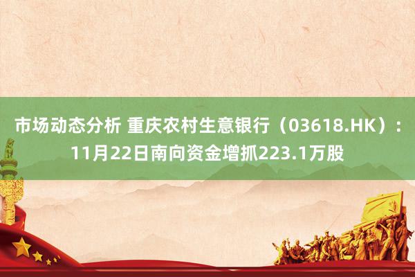 市场动态分析 重庆农村生意银行（03618.HK）：11月22日南向资金增抓223.1万股