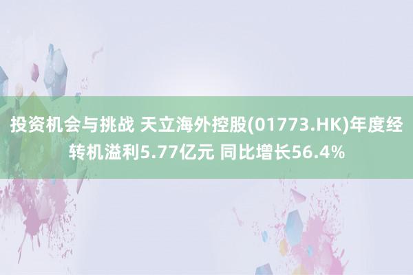 投资机会与挑战 天立海外控股(01773.HK)年度经转机溢利5.77亿元 同比增长56.4%