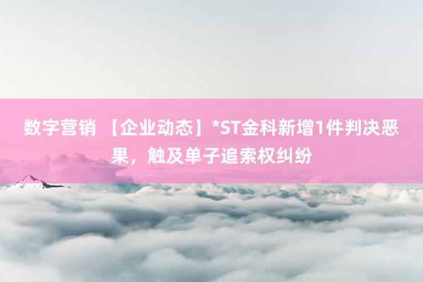 数字营销 【企业动态】*ST金科新增1件判决恶果，触及单子追索权纠纷