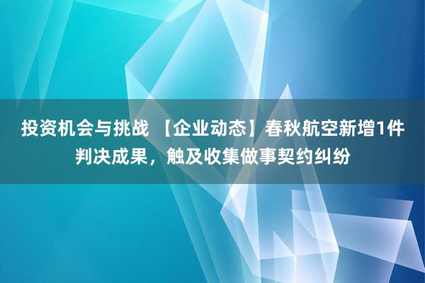 投资机会与挑战 【企业动态】春秋航空新增1件判决成果，触及收集做事契约纠纷