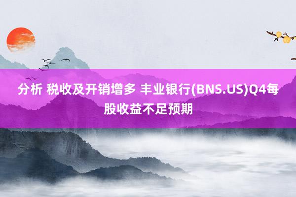 分析 税收及开销增多 丰业银行(BNS.US)Q4每股收益不足预期