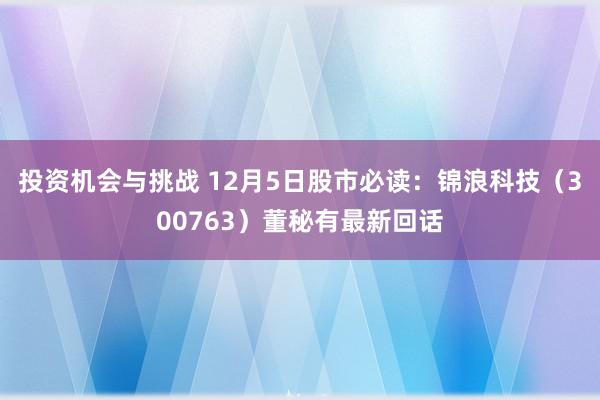 投资机会与挑战 12月5日股市必读：锦浪科技（300763）董秘有最新回话