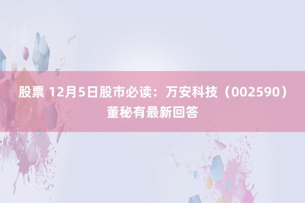 股票 12月5日股市必读：万安科技（002590）董秘有最新回答