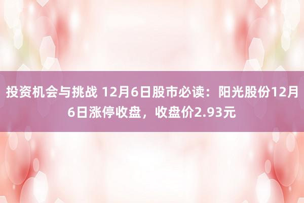 投资机会与挑战 12月6日股市必读：阳光股份12月6日涨停收盘，收盘价2.93元