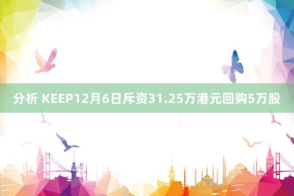 分析 KEEP12月6日斥资31.25万港元回购5万股