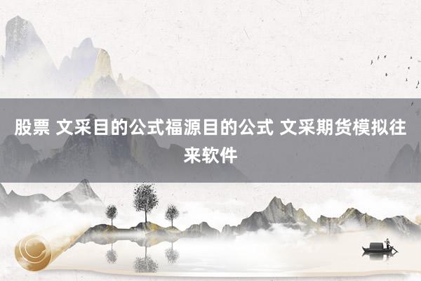 股票 文采目的公式福源目的公式 文采期货模拟往来软件