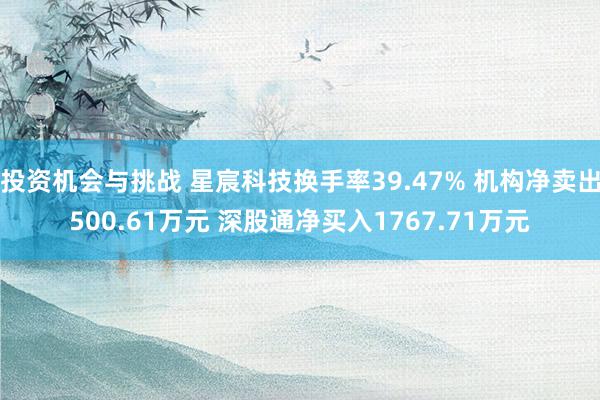 投资机会与挑战 星宸科技换手率39.47% 机构净卖出500.61万元 深股通净买入1767.71万元