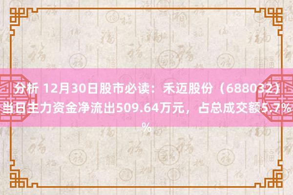 分析 12月30日股市必读：禾迈股份（688032）当日主力资金净流出509.64万元，占总成交额5.7%