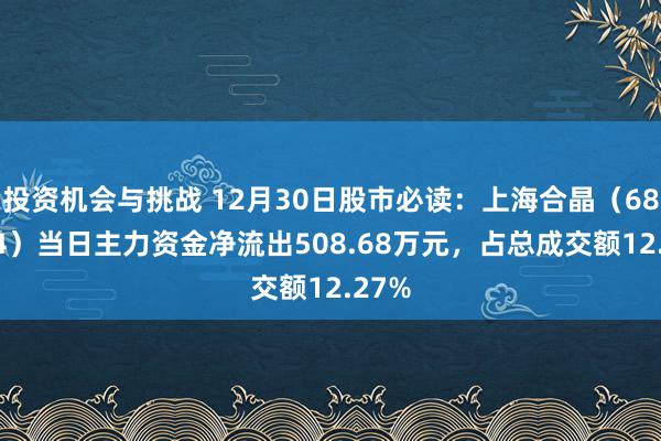 投资机会与挑战 12月30日股市必读：上海合晶（688584）当日主力资金净流出508.68万元，占总成交额12.27%