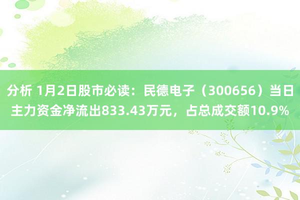 分析 1月2日股市必读：民德电子（300656）当日主力资金净流出833.43万元，占总成交额10.9%