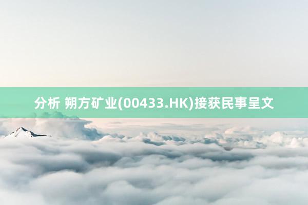 分析 朔方矿业(00433.HK)接获民事呈文