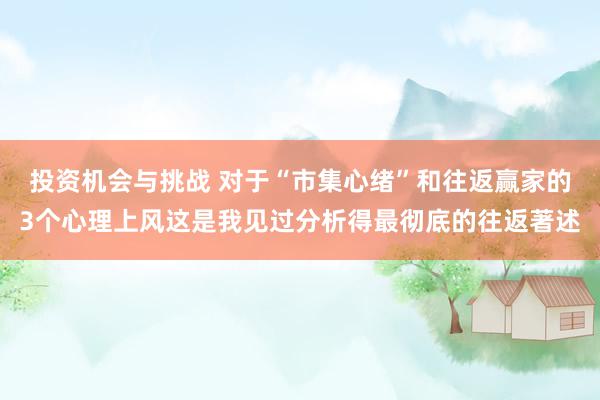 投资机会与挑战 对于“市集心绪”和往返赢家的3个心理上风这是我见过分析得最彻底的往返著述