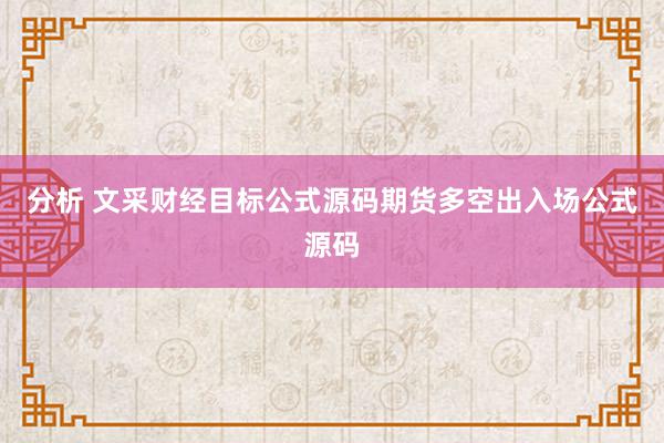 分析 文采财经目标公式源码期货多空出入场公式源码