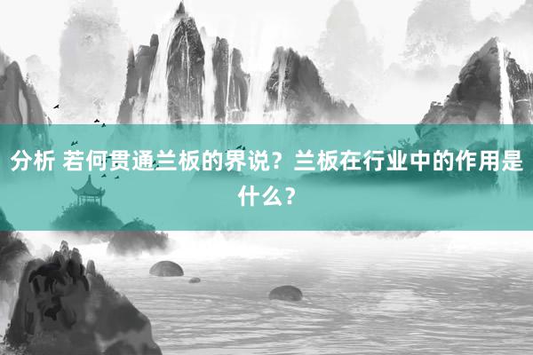 分析 若何贯通兰板的界说？兰板在行业中的作用是什么？