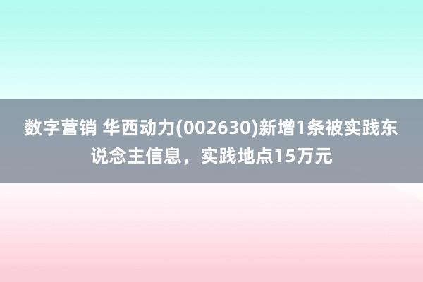 数字营销 华西动力(002630)新增1条被实践东说念主信息，实践地点15万元