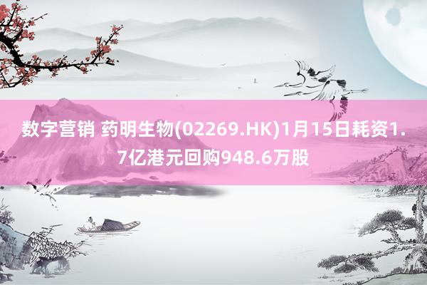 数字营销 药明生物(02269.HK)1月15日耗资1.7亿港元回购948.6万股