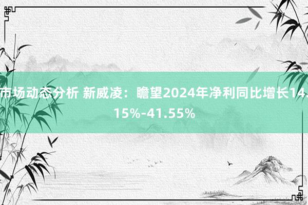 市场动态分析 新威凌：瞻望2024年净利同比增长14.15%-41.55%