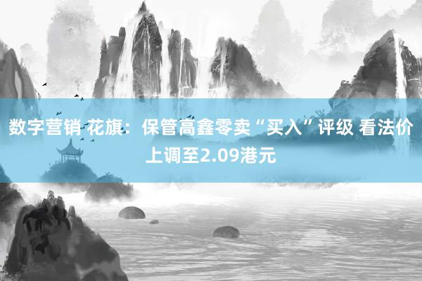 数字营销 花旗：保管高鑫零卖“买入”评级 看法价上调至2.09港元