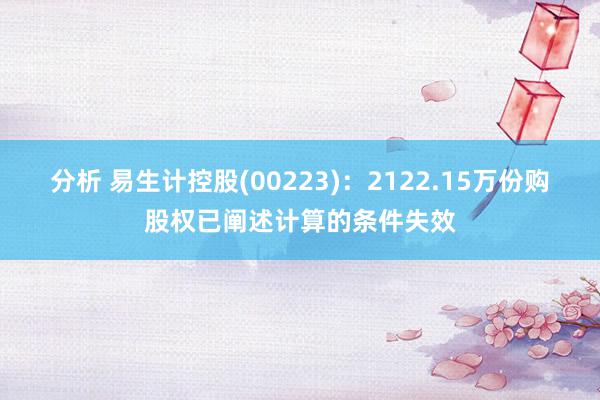 分析 易生计控股(00223)：2122.15万份购股权已阐述计算的条件失效