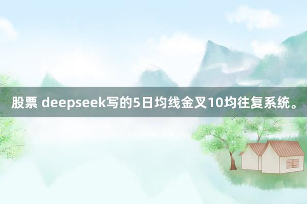 股票 deepseek写的5日均线金叉10均往复系统。