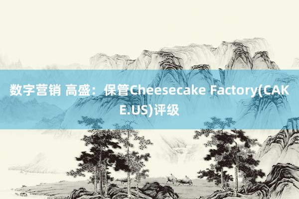 数字营销 高盛：保管Cheesecake Factory(CAKE.US)评级