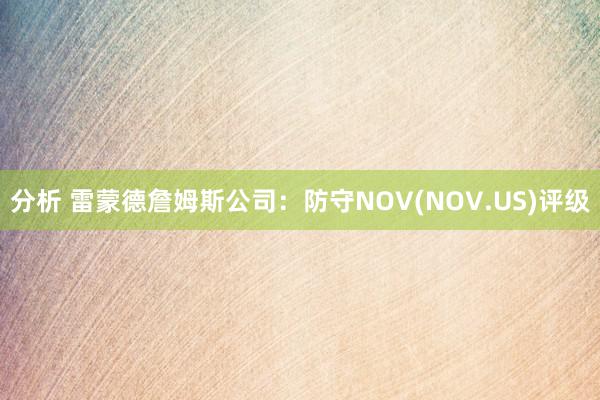 分析 雷蒙德詹姆斯公司：防守NOV(NOV.US)评级