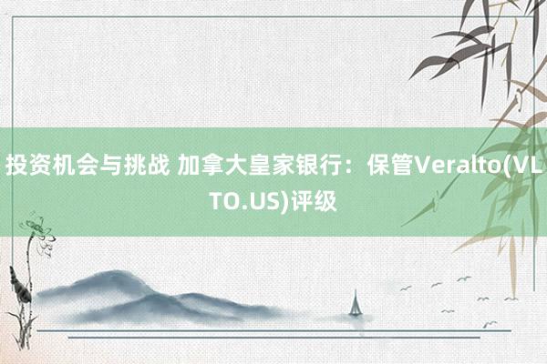 投资机会与挑战 加拿大皇家银行：保管Veralto(VLTO.US)评级