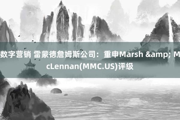 数字营销 雷蒙德詹姆斯公司：重申Marsh & McLennan(MMC.US)评级