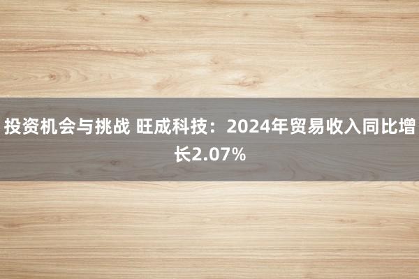 投资机会与挑战 旺成科技：2024年贸易收入同比增长2.07%