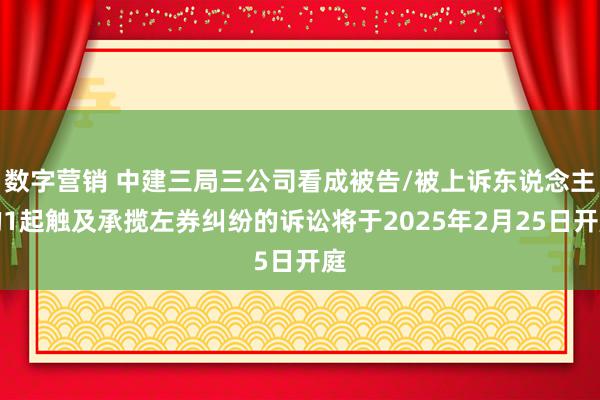 数字营销 中建三局三公司看成被告/被上诉东说念主的1起触及承揽左券纠纷的诉讼将于2025年2月25日开庭