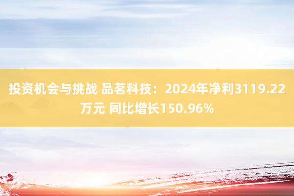 投资机会与挑战 品茗科技：2024年净利3119.22万元 同比增长150.96%