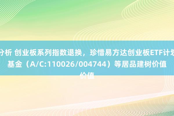 分析 创业板系列指数退换，珍惜易方达创业板ETF计划基金（A/C:110026/004744）等居品建树价值