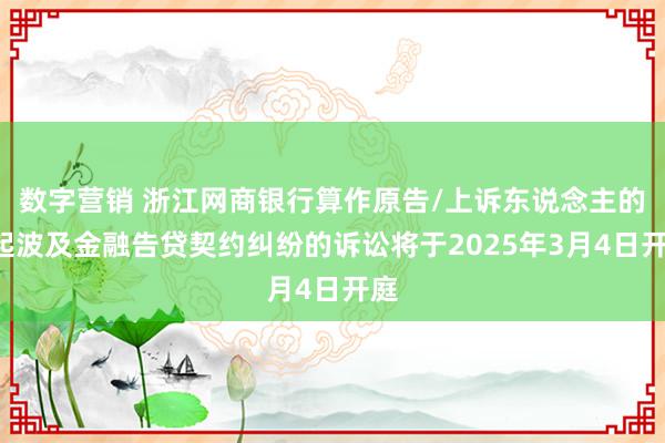 数字营销 浙江网商银行算作原告/上诉东说念主的1起波及金融告贷契约纠纷的诉讼将于2025年3月4日开庭