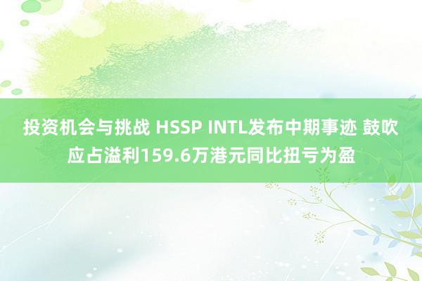 投资机会与挑战 HSSP INTL发布中期事迹 鼓吹应占溢利159.6万港元同比扭亏为盈